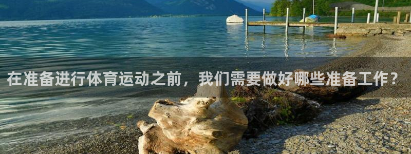 三亿体育网页版：在准备进行体育运动之前，我们需要做好哪些准备工作？