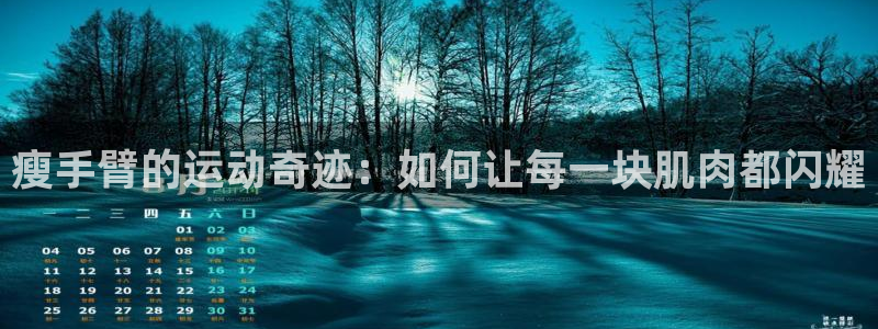 三亿体育：瘦手臂的运动奇迹：如何让每一块肌肉都闪耀