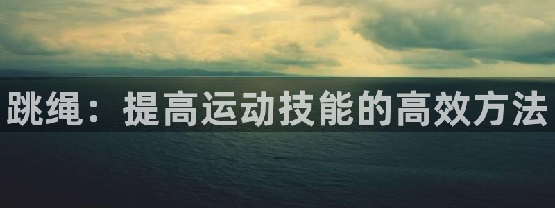 三亿体育登录：跳绳：提高运动技能的高效方法